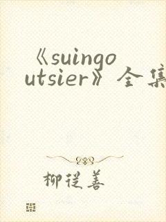 《suingoutsier》全集免费观看动漫
