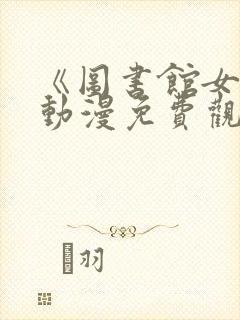 《图书馆女友》动漫免费观看全集樱花