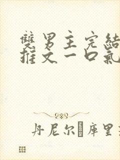 双男主完结小说推文一口气看完