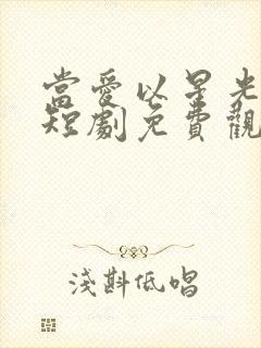 当爱以星光为牢短剧免费观看在线播放