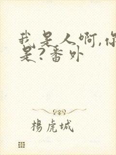 我是人啊,你不是?番外