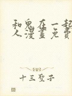 和鬼在一起的男人漫画免费观看