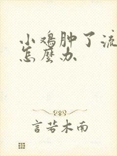 小鸡肿了流脓了怎么办