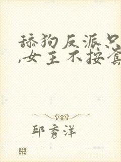 舔狗反派只想苟,女主不按套路走