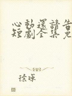 心动还请告诉我短剧全集免费观看