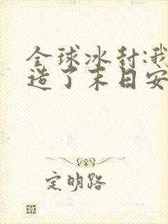 全球冰封:我打造了末日安全屋小说阅读版