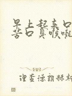 早上起来口干口苦口臭喉咙有异物