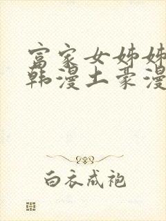 富家女姊姊漫画韩漫土豪漫画无删减