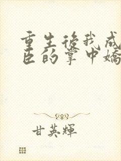 重生后我成了权臣的掌中娇全本