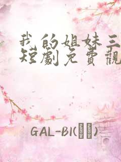 我的姐妹三千岁短剧免费观看全集