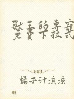 兽王的专宠漫画免费下拉式六漫画