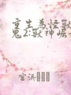 重生为怪兽什么鬼2:兽神崛起最新版