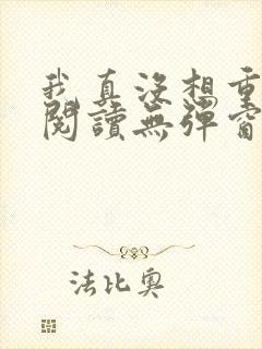 我真没想重生啊阅读无弹窗