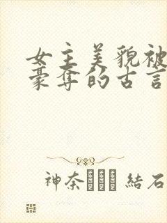 女主美貌被强取豪夺的古言