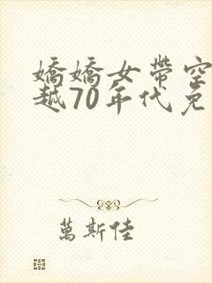 娇娇女带空间穿越70年代免费阅读