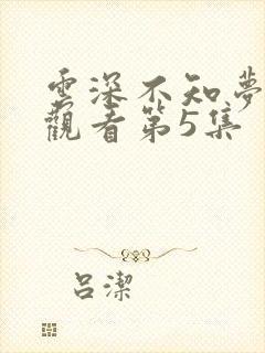 云深不知梦免费观看第5集