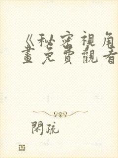 《秘密视角》漫画免费观看下拉式漫