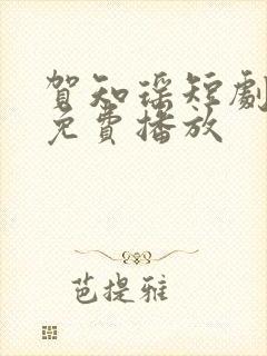 贺知瑶短剧全集免费播放