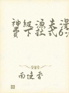 神级渔夫漫画免费下拉式6漫画