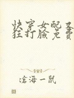 快穿女配又在疯狂打脸免费阅读