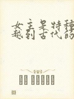 女主是特种兵穿越到古代的小说