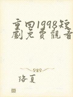 重回1998短剧免费观看高清15集