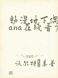 动漫地下偶像sana在线看完整版免费