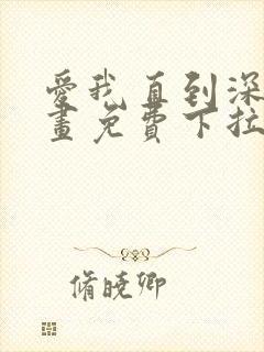 爱我直到深处漫画免费下拉式