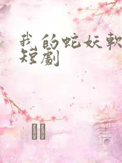 我的蛇妖软又妖短剧