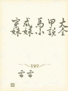 穿成马甲大佬的妹妹小说全文免费