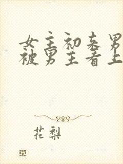 女主初来男主家被男主看上小说