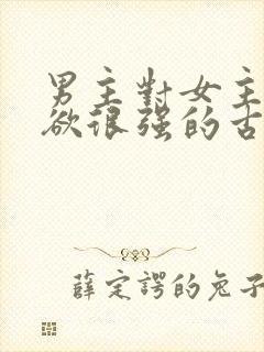 男主对女主占有欲很强的古言