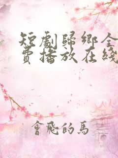 短剧归乡全集免费播放在线观看