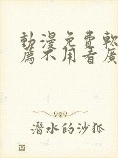 动漫免费软件推荐不用看广告