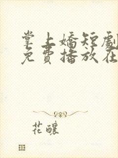 掌上娇短剧全集免费播放在线观看