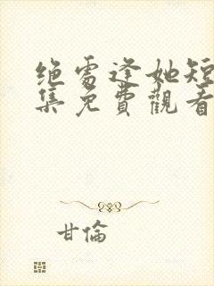 绝处逢她短剧全集免费观看