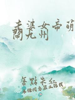 老婆女帝萌娃大闹九州