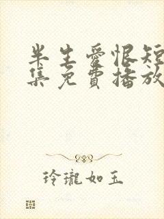 半生爱恨短剧全集免费播放