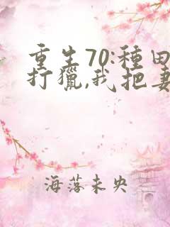 重生70:种田打猎,我把妻女宠上天看