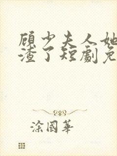 顾少夫人她又虐渣了短剧免费