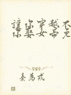 让你穿越不是让你娶女帝免费看