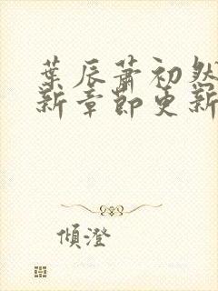 叶辰萧初然免最新章节更新