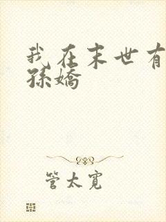 我在末世有套房孙娇