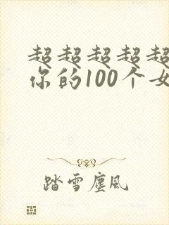超超超超超喜欢你的100个女朋友漫画