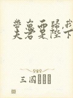 带崽而归,我的夫君是陛下景宣帝在线全文