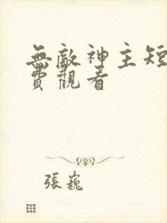 无敌神主短剧免费观看