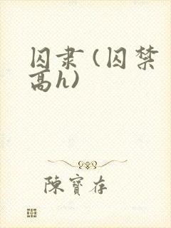 囚隶 (囚禁 高h)