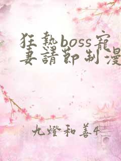 狂热boss宠妻请节制漫画免费下拉式