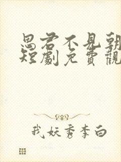 思君不见朝与暮短剧免费观看全集