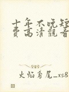 十年不晚短剧免费高清观看